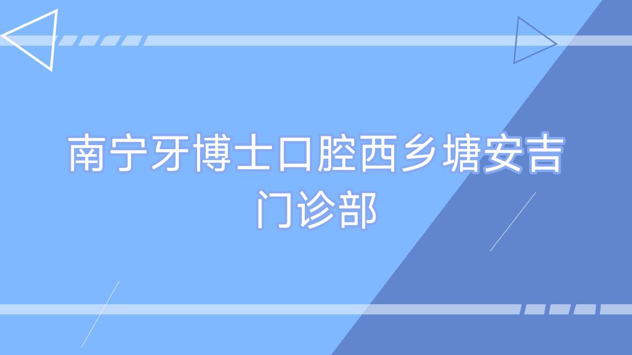 南宁牙博士口腔西乡塘安吉门诊部