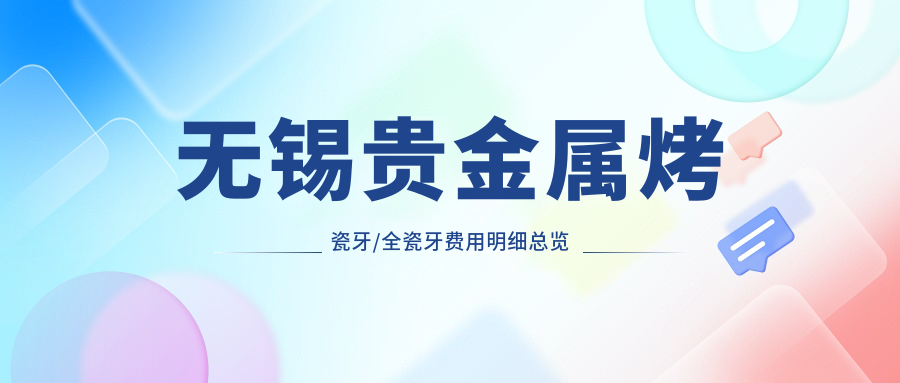 无锡贵金属烤瓷牙/全瓷牙费用明细总览表(2025无锡贵金属烤瓷牙贵金属烤瓷牙均价为:2869元)