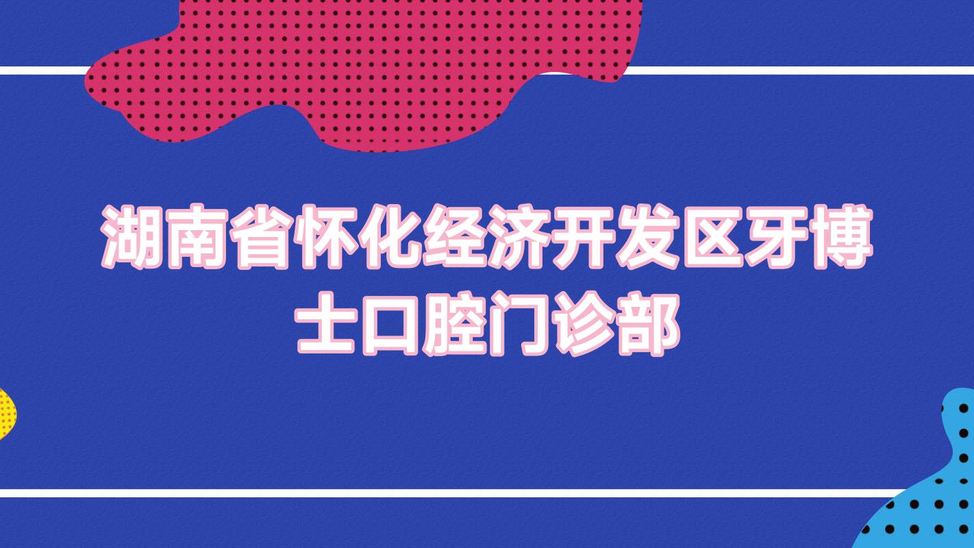 湖南省怀化经济开发区牙博士口腔门诊部