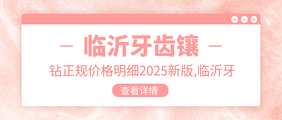 临沂牙齿镶钻正规价格明细2025新版,临沂牙齿镶钻/二氧化锆全瓷牙多少钱
