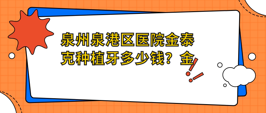 泉州泉港区医院金泰克种植牙多少钱?金泰克种植牙4168元|大清西格1号种植牙4000|金泰克种植牙3500起