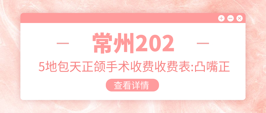 常州2025地包天正颌手术收费收费表:凸嘴正颌手术/双颌前突正颌手术/偏颌正颌手术价格表明细展示!