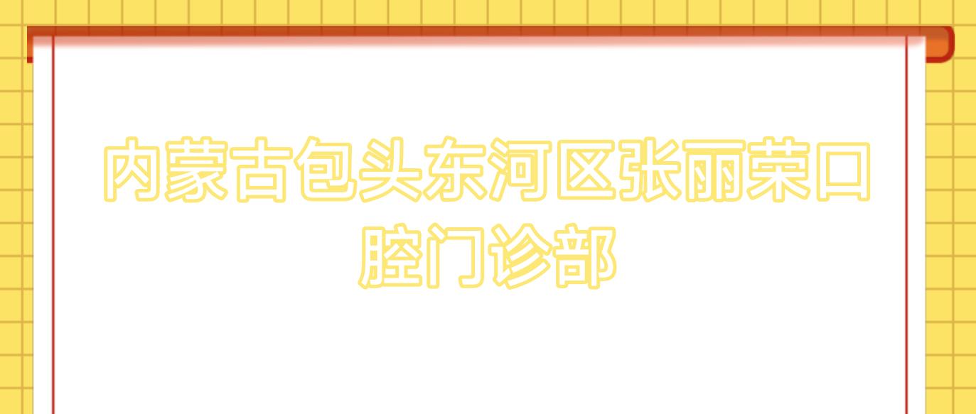 内蒙古包头东河区张丽荣口腔门诊部