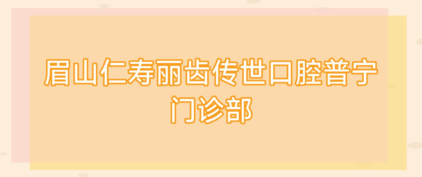 眉山仁寿丽齿传世口腔普宁门诊部