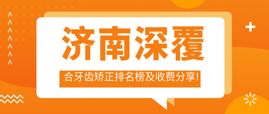 济南深覆合牙齿矫正排名榜及收费分享!价格也不贵的医院是那家呢?