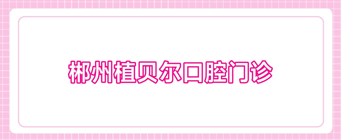 郴州植贝尔口腔门诊