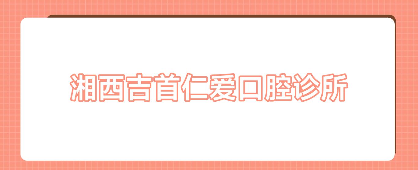 湘西吉首仁爱口腔诊所