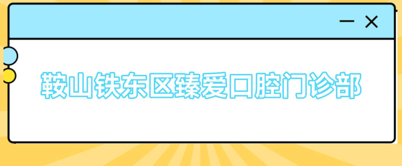 鞍山铁东区臻爱口腔门诊部