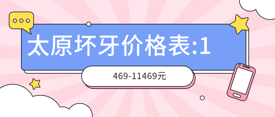 太原坏牙价格表:1469-11469元