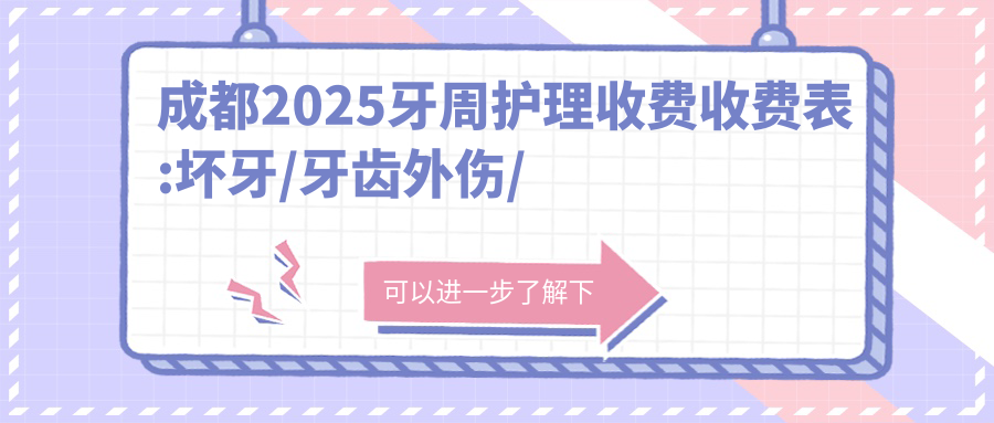 成都2025牙周护理收费收费表:坏牙/牙齿外伤/根管治疗价格表明细分享!