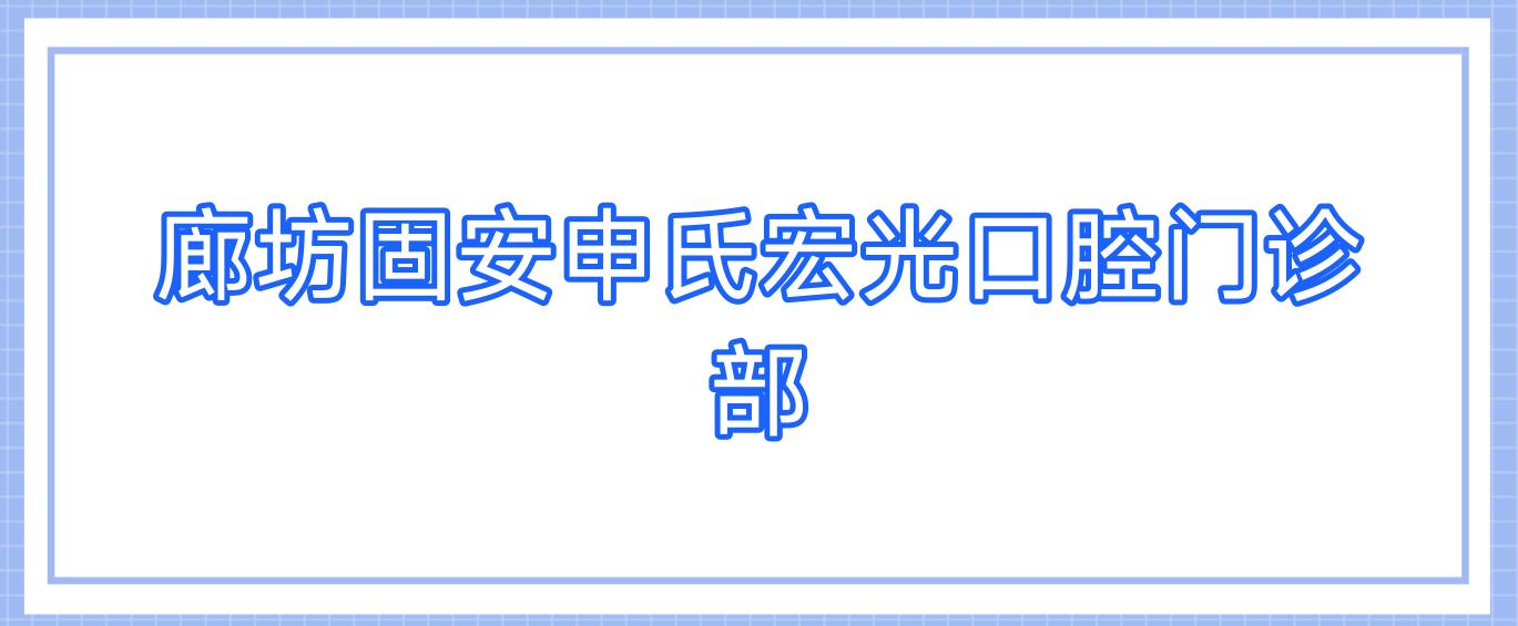 廊坊固安申氏宏光口腔门诊部
