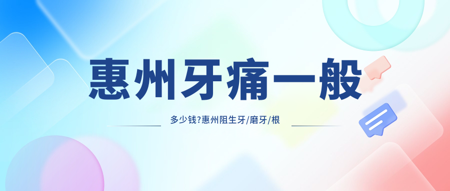 惠州牙痛一般多少钱?惠州阻生牙/磨牙/根管治疗收费偏低