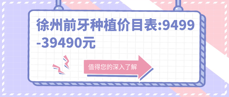 徐州前牙种植价目表:9499-39490元