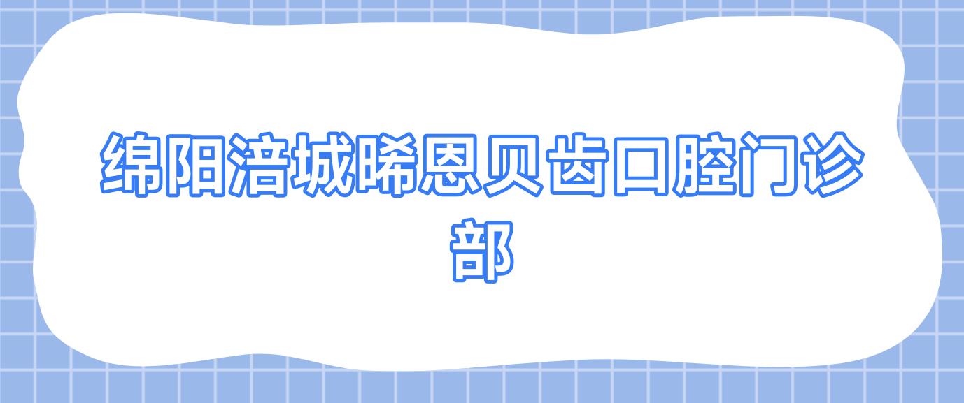 绵阳涪城晞恩贝齿口腔门诊部