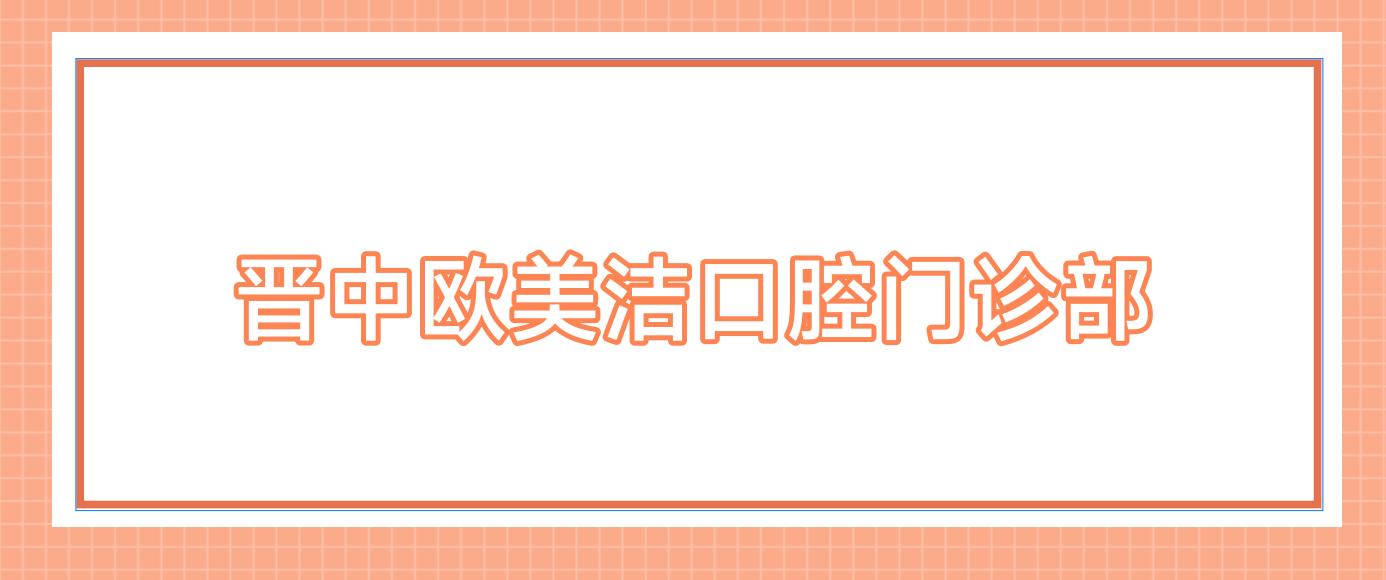 晋中欧美洁口腔门诊部