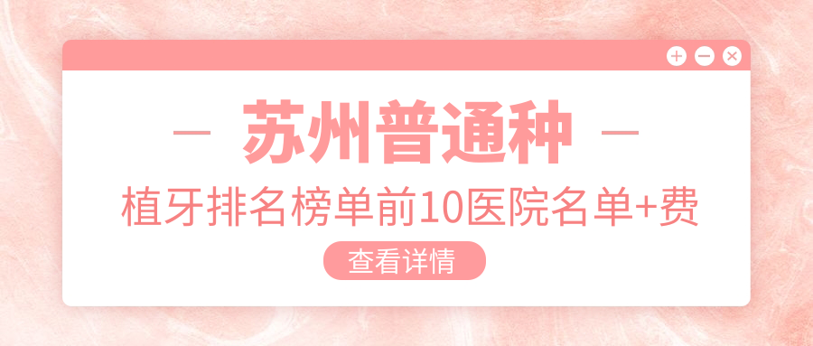 苏州普通种植牙排名榜单前10医院名单+费用价格表展示!技术好医术精细