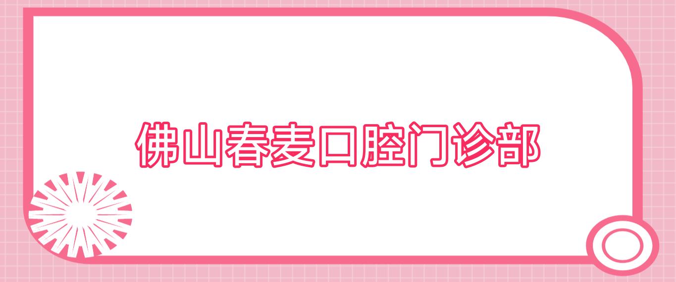 佛山春麦口腔门诊部