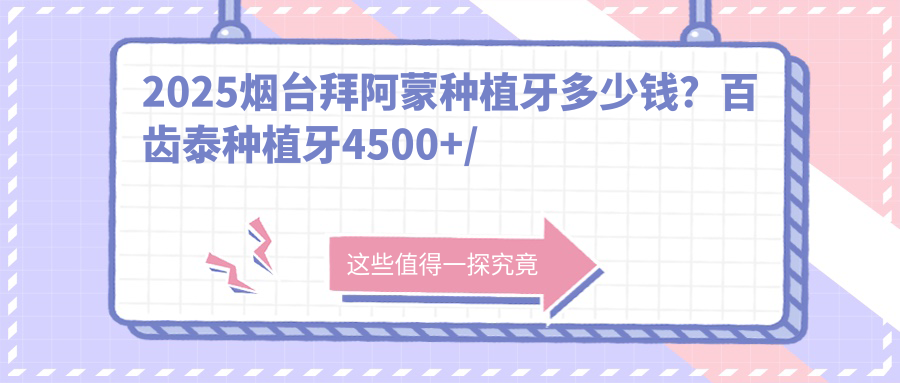 2025烟台拜阿蒙种植牙多少钱?百齿泰种植牙4500+/康德泰种植牙4000+/百特康种植系统4800+