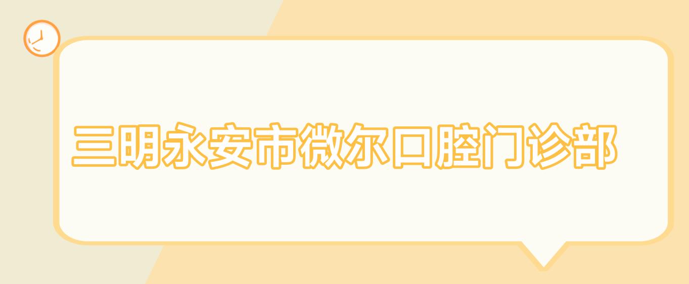 三明永安市微尔口腔门诊部