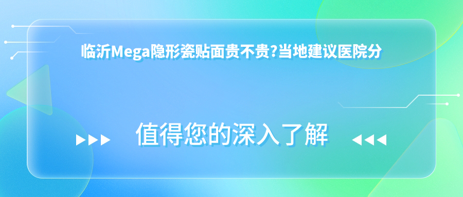 临沂Mega隐形瓷贴面贵不贵?当地建议医院分享