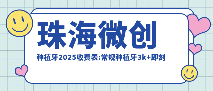 珠海微创种植牙2025收费表:常规种植牙3k+即刻种植牙6k+微创种植牙5k+普通种植牙3k+