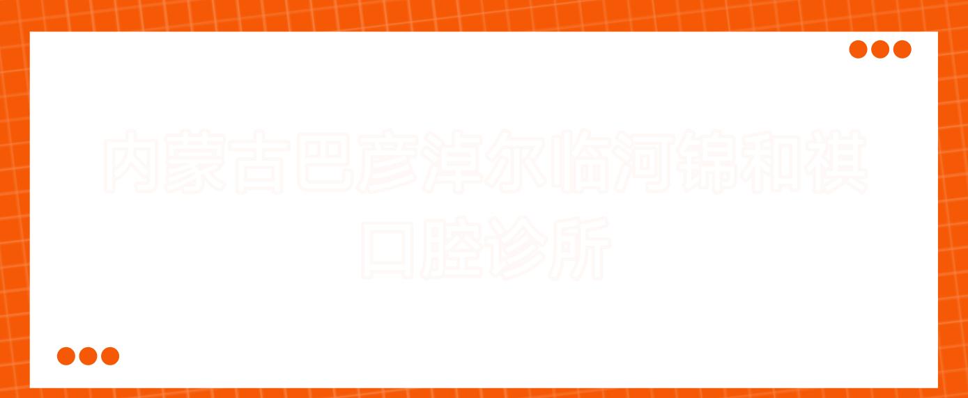 内蒙古巴彦淖尔临河锦和祺口腔诊所