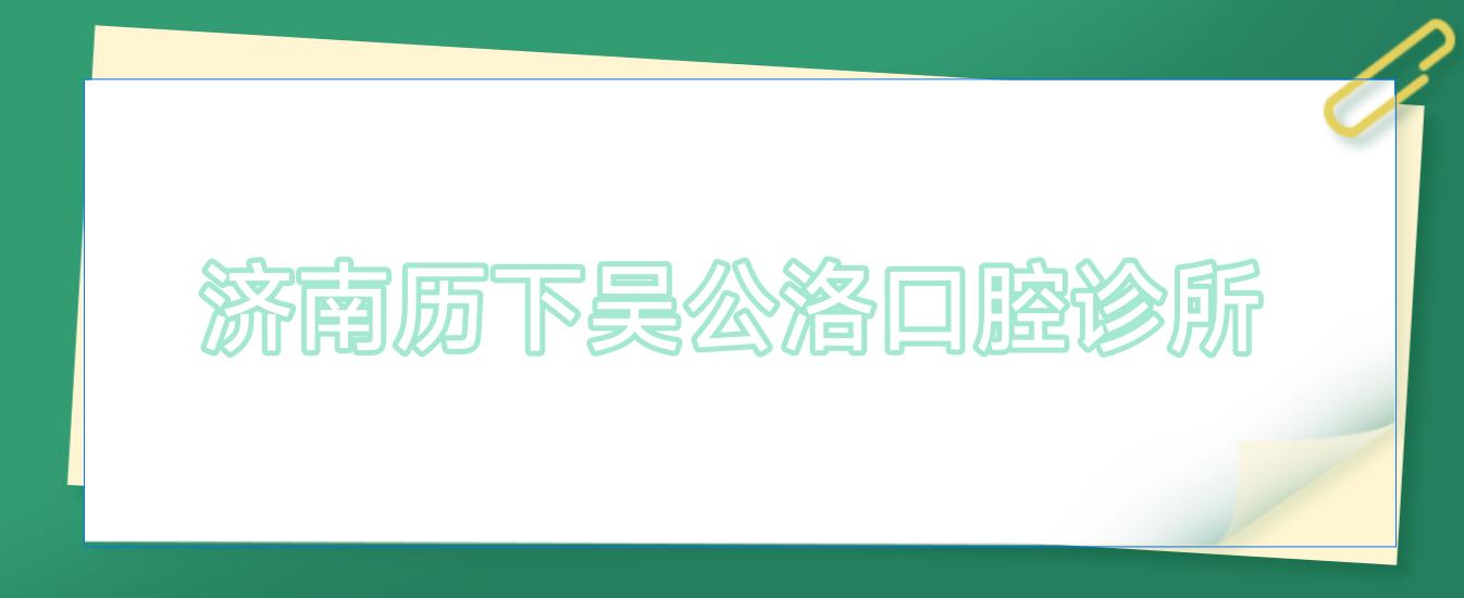 济南历下吴公洛口腔诊所