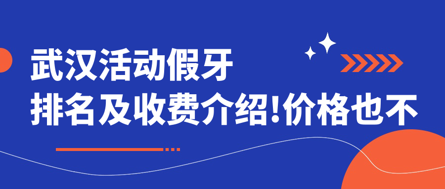 武汉活动假牙排名及收费介绍!价格也不贵的医院是那家呢?
