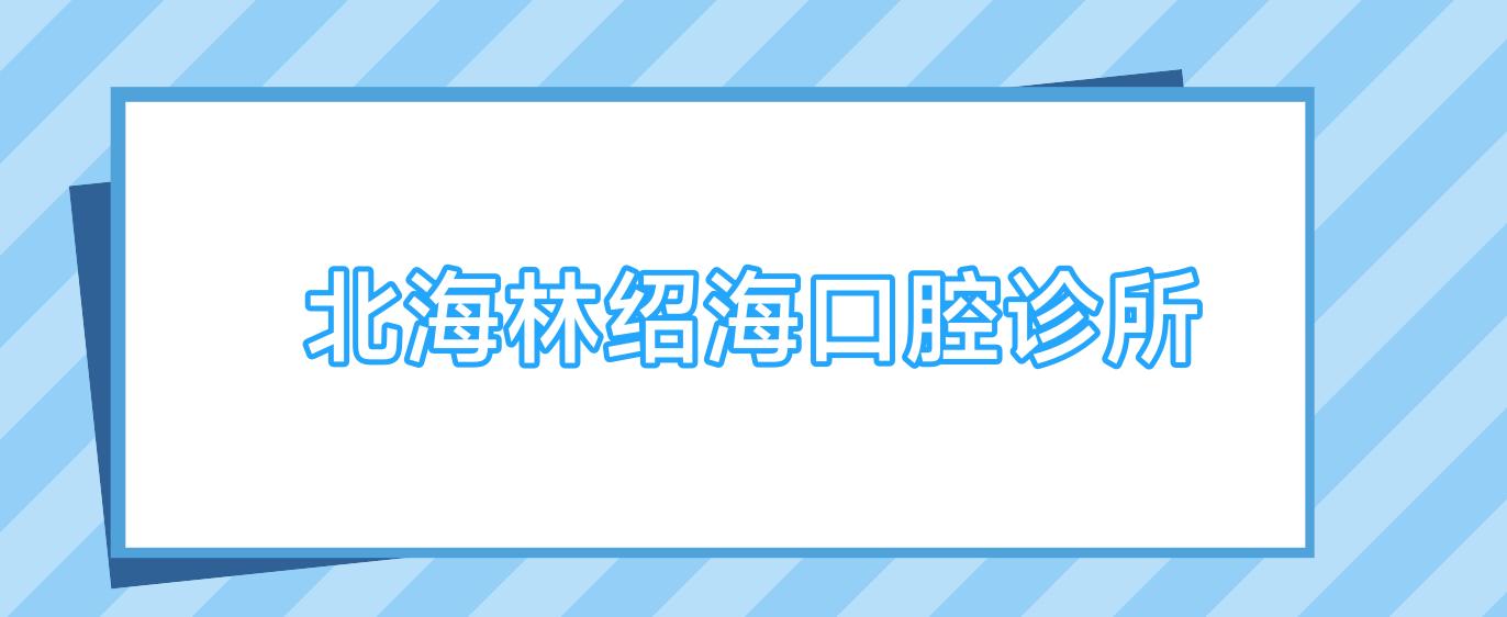 北海林绍海口腔诊所