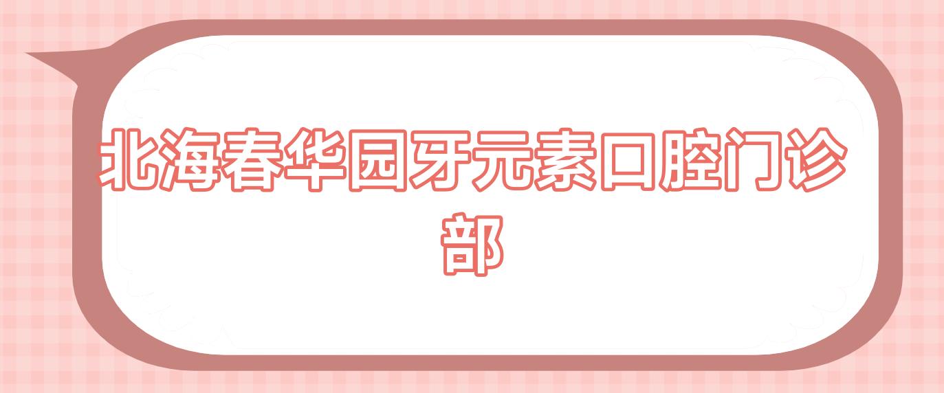 北海春华园牙元素口腔门诊部
