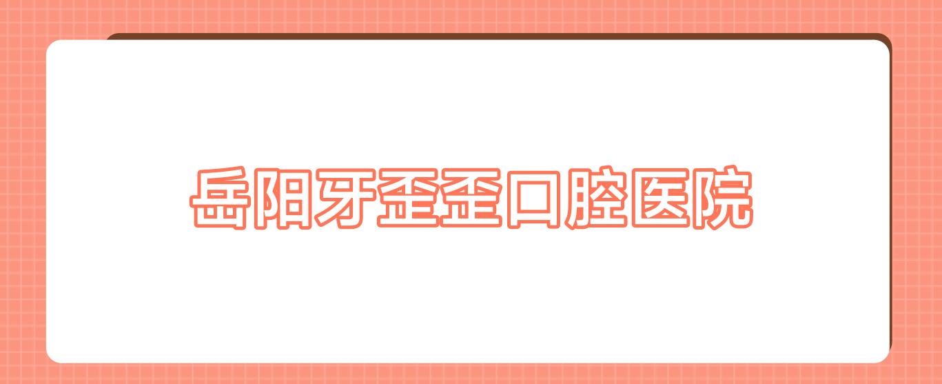 岳阳牙歪歪口腔医院