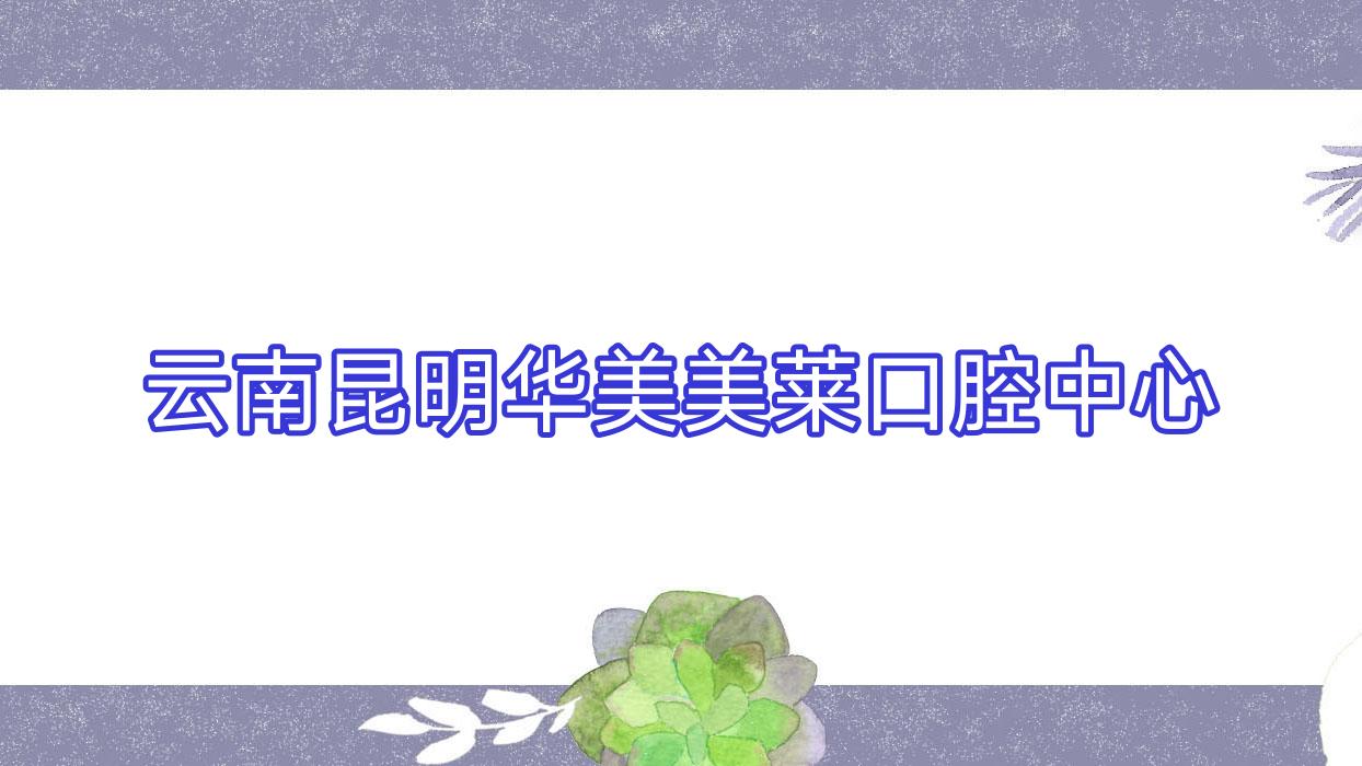 云南昆明华美美莱口腔中心