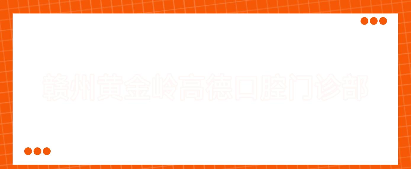 赣州黄金岭高德口腔门诊部
