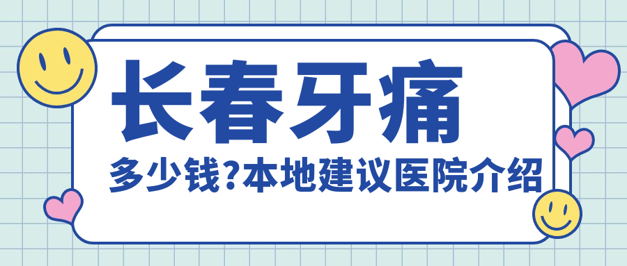 长春牙痛多少钱?本地建议医院介绍