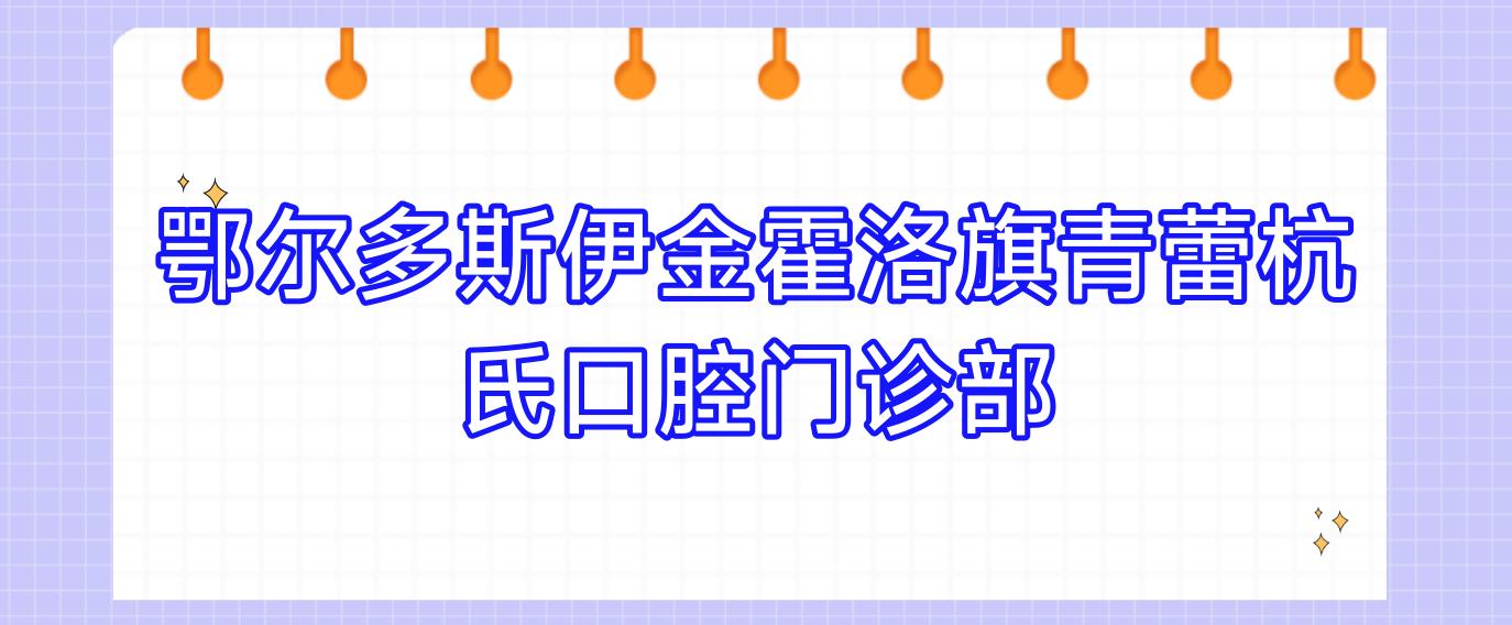 鄂尔多斯伊金霍洛旗青蕾杭氏口腔门诊部