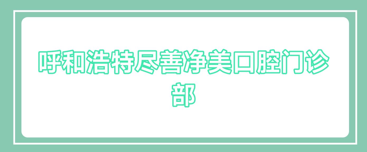 呼和浩特尽善净美口腔门诊部