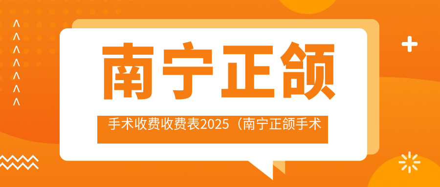 南宁正颌手术收费收费表2025(南宁正颌手术价格概览表)