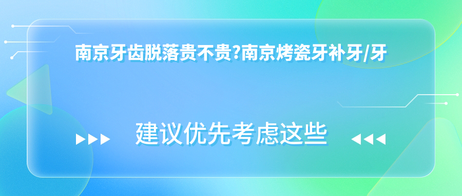 南京牙齿脱落贵不贵?南京烤瓷牙补牙/牙齿脱落/假牙费用偏低