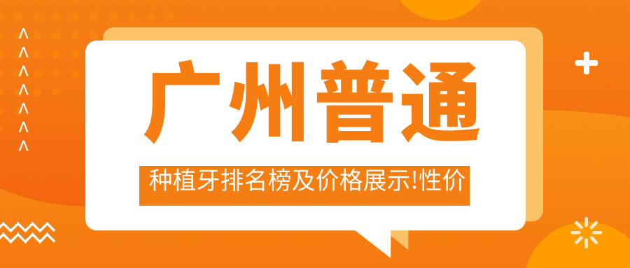 广州普通种植牙排名榜及价格展示!性价比高的医院是那家呢?