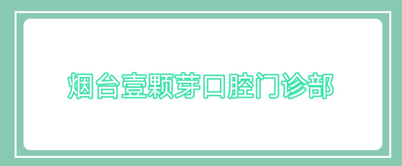烟台壹颗芽口腔门诊部