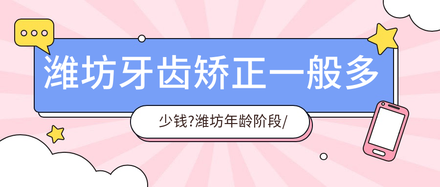 潍坊牙齿矫正一般多少钱?潍坊年龄阶段/牙齿矫正器/牙齿矫正人群收费划算