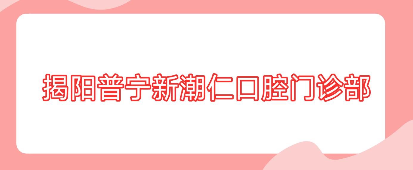 揭阳普宁新潮仁口腔门诊部