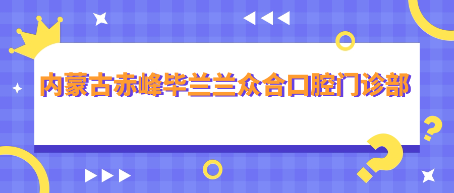内蒙古赤峰毕兰兰众合口腔门诊部