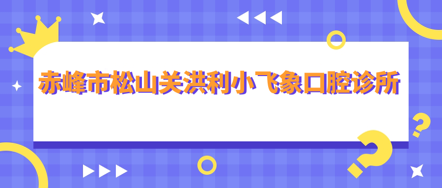 赤峰市松山关洪利小飞象口腔诊所