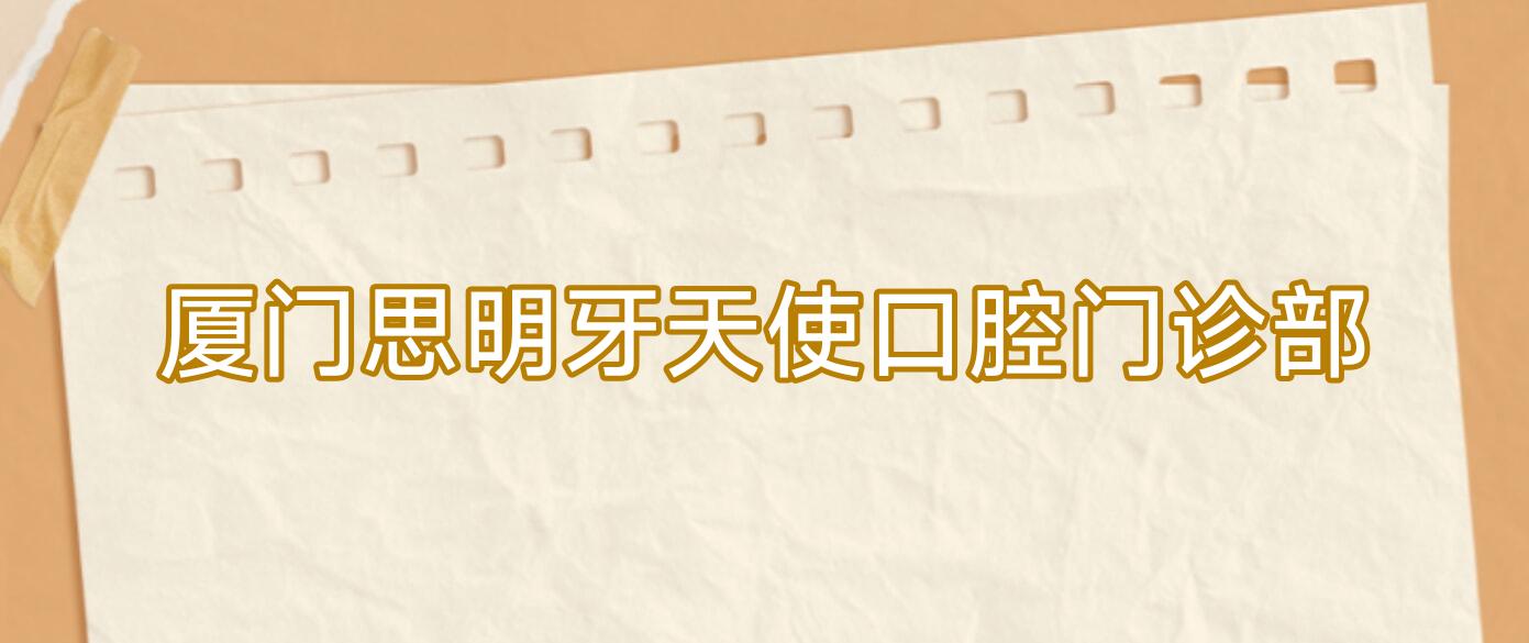厦门思明牙天使口腔门诊部