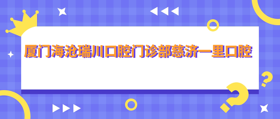 厦门海沧瑞川口腔门诊部慈济一里口腔诊所