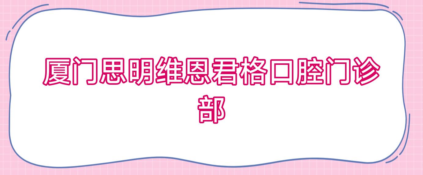 厦门思明维恩君格口腔门诊部