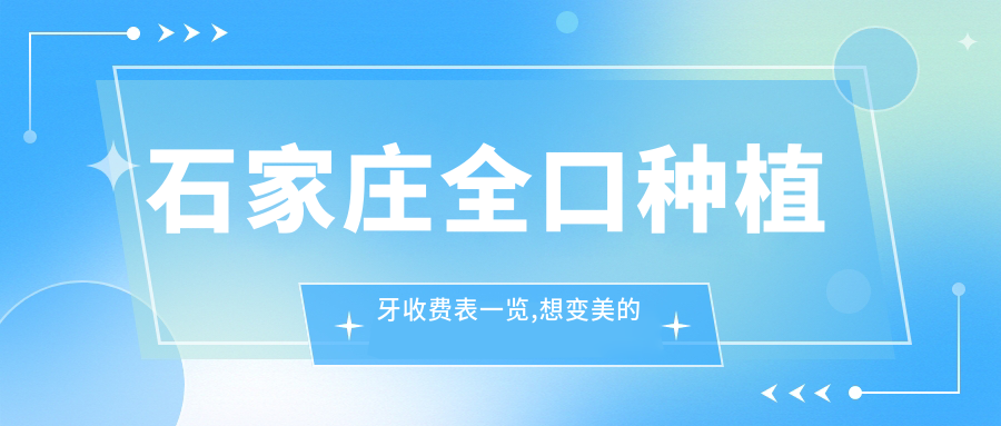 石家庄全口种植牙收费表一览,想变好看的朋友能够参考