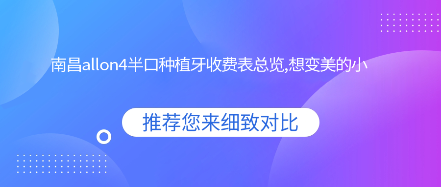 南昌allon4半口种植牙收费表总览,想变好看的小伙伴可以参照