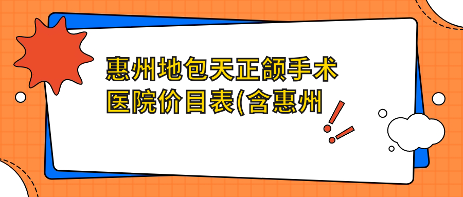 惠州地包天正颌手术医院价目表(含惠州麦芽口腔 牙齿矫正种植中心/致美口腔种植矫正中心(仲恺分院)/德德口腔·韩仕斌口腔地包天正颌手术价格)